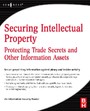 Securing Intellectual Property - Protecting Trade Secrets and Other Information Assets