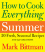 How to Cook Everything Summer - 20 Fresh, Seasonal Recipes and 32 Variations