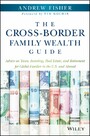 The Cross-Border Family Wealth Guide - Advice on Taxes, Investing, Real Estate, and Retirement for Global Families in the U.S. and Abroad