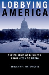 Lobbying America - The Politics of Business from Nixon to NAFTA