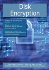 Disk Encryption: High-impact Strategies - What You Need to Know: Definitions, Adoptions, Impact, Benefits, Maturity, Vendors