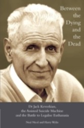 Between the Dying and the Dead - Dr. Jack Kevorkian, the Assisted Suicide Machine and the Battle to Legalise Euthanasia