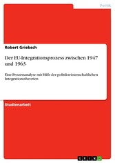 Der EU-Integrationsprozess zwischen 1947 und 1963 - Eine Prozessanalyse mit Hilfe der politikwissenschaftlichen Integrationstheorien
