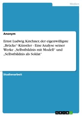 Ernst Ludwig Kirchner, der eigenwilligste 'Brücke'-Künstler - Eine Analyse seiner Werke 'Selbstbildnis mit Modell' und 'Selbstbildnis als Soldat'