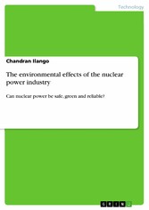 The environmental effects of the nuclear power industry - Can nuclear power be safe, green and reliable?