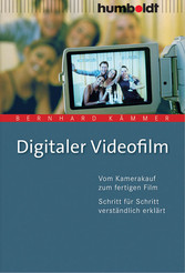 Digitaler Videofilm. - Vom Kamerakauf zum fertigen Film. Schritt für Schritt verständlich erklärt