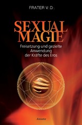 Sexualmagie - Freisetzung und gezielte Anwendung der Kräfte des Eros